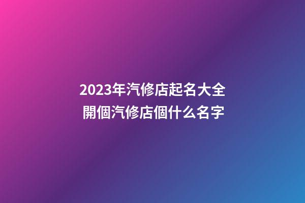 2023年汽修店起名大全 開個汽修店個什么名字-第1張-店鋪起名-玄機派